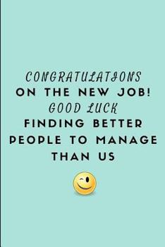 Paperback Congratulations on the New Job! Good Luck Finding Better People to Manage Than Us: Customised Notebook for a Leaving Boss Book