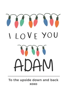 Paperback i love you Adam to the upside down and back Notebook, Valentines Day Anniversary Gift Ideas For Adam Name Gift Idea Notebook: Lined Notebook / Journal Book