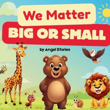 We Matter, Big or Small: A Toddler Animal Opposites Book About Kindness, Nature, and Every Animal’s Role: Gentle Rhyming Story for Preschool and ... and the Importance of Every Living Thing
