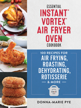 Paperback Essential Instant Vortex Air Fryer Oven Cookbook: 100 Recipes for Air Frying, Roasting, Dehydrating, Rotisserie and More Book