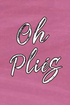 Oh Plies: Notebook Journal for Dance Coach Appreciation Day Gift for Dance Teacher from Student End of Year Ballet Lovers and Dancers