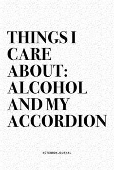 Paperback Things I Care About: Alcohol And My Accordion: A 6x9 Inch Notebook Diary Journal With A Bold Text Font Slogan On A Matte Cover and 120 Blan Book