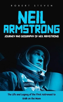 Paperback Neil Armstrong: Journey and Biography of Neil Armstrong (The Life and Legacy of the First Astronaut to Walk on the Moon) Book