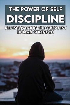 Paperback The Power Of Self Discipline: Rediscovering The Greatest Human Strength: Self Control And Mental Toughness Book