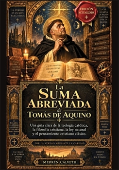 La Suma Abreviada de Tomás de Aquino: Una guía clara de la teología católica, la filosofía cristiana, la ley natural y el pensamiento cristiano clásico (Spanish Edition)