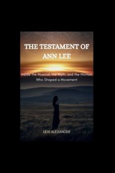 THE TESTAMENT OF ANN LEE: Inside the Musical, the Myth, and the Woman Who Shaped a Movement