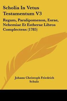 Scholia In Vetus Testamentum V3: Regum, Paralipomenon, Esrae, Nehemiae Et Estherae Libros Complectens (1785)