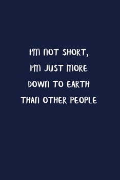 I'm Not Short, I'm Just More Down To Earth Than Other People : Blank Lined Notebook To Write in Denim Color Matte Cover Sizes 6 X 9 Inches 15.24 X ... 110 Pages: Pocket Size Notebook for Adult