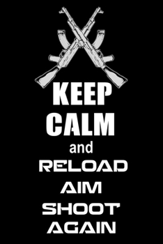 Paperback Keep Calm and Reload. Aim. Shoot Again.: Shooting Log Book - 100 pages (6"x9") - Record Target Shooting Data & Improve your Skills and Precision Book