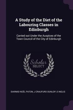 Paperback A Study of the Diet of the Labouring Classes in Edinburgh: Carried out Under the Auspices of the Town Council of the City of Edinburgh Book