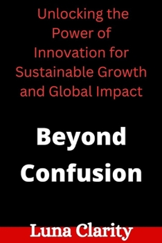 Paperback Beyond Confusion: Unlocking the Power of Innovation for Sustainable Growth and Global Impact Book