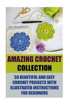 Paperback Amazing Crochet Collection: 50 Beautiful And Easy Crochet Projects With Illustrated Instructions For Beginners Book