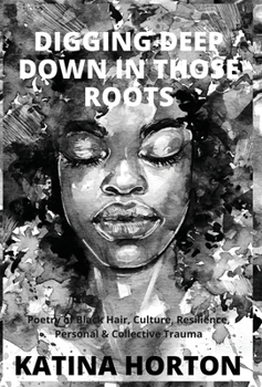 Hardcover Digging Deep Down in Those Roots: Poetry of Black Hair, Culture, Resilience, Personal & Collective Trauma Book