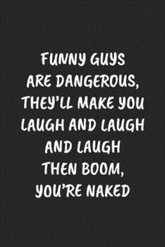 Paperback Funny Guys Are Dangerous, They'll Make You Laugh and Laugh and Laugh Then Boom, You're Naked: Funny Sarcastic Coworker Journal - Blank Lined Gift Note Book