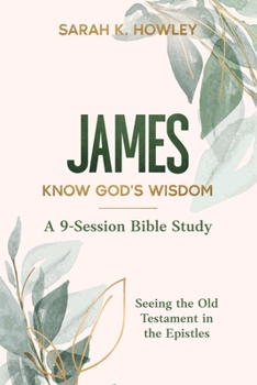 James: Know God's Wisdom (Seeing the Old Testament in the Epistles Bible Studies)