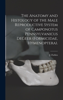 Hardcover The Anatomy and Histology of the Male Reproductive System of Camponotus Pennsylvanicus DeGeer (Formicidae, Hymenoptera). Book