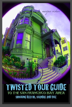 Twisted Tour Guide to the San Francisco Bay Area: Shocking Deaths, Scandals and Vice (Twisted Tour Guides Series)