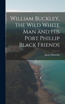 Hardcover William Buckley, the Wild White man and his Port Phillip Black Friends Book