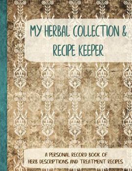 Paperback My Herbal Collection and Recipe Keeper: A Personal Record Book of Herb Descriptions and Treatment Recipes Book