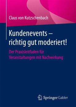 Paperback Kundenevents - Richtig Gut Moderiert!: Der Praxisleitfaden Für Veranstaltungen Mit Nachwirkung [German] Book