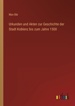 Paperback Urkunden und Akten zur Geschichte der Stadt Koblenz bis zum Jahre 1500 [German] Book