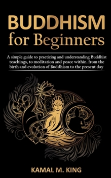 Paperback Buddhism for Beginners: A simple guide to practicing and understand Buddhist teachings, to meditation and peace within. from the birth and evo Book