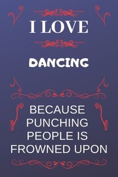 I Love Dancing Because Punching People Is Frowned Upon: Perfect Dancing Gag Gift | Blank Lined Notebook Journal | 120 Pages 6 x 9 Format | Office Humour and Banter
