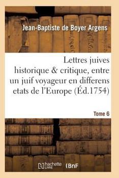 Paperback Lettres Juives Historique & Critique, Entre Un Juif Voyageur En Differens Etats de l'Europe T06 [French] Book