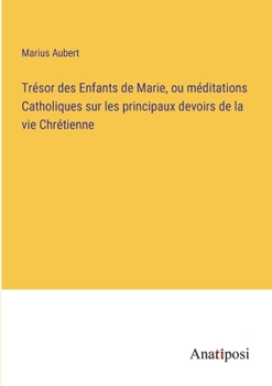 Paperback Trésor des Enfants de Marie, ou méditations Catholiques sur les principaux devoirs de la vie Chrétienne [French] Book