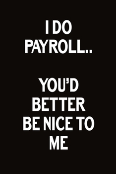 Paperback I Do Payroll.. You'd Better Be Nice To Me: Journal With Funny Prompts And Sarcastic Quotes Inside - Hilarious Gag Gift For Coworkers, Adults, Office F Book