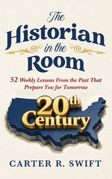 The Historian in the Room: 52 Weekly Lessons From The Past That Prepare You for Tomorrow
