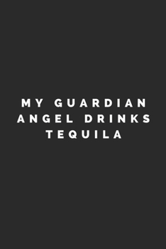 MY GUARDIAN ANGEL DRINKS TEQUILA: Lined Journal Notebook With Quote Cover, 6x9, Soft Cover, Matte Finish, Journal To Write In, 120 Page