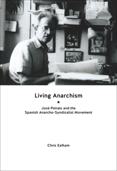 Paperback Living Anarchism: José Peirats and the Spanish Anarcho-Syndicalist Movement Book