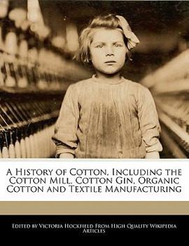 Paperback A History of Cotton, Including the Cotton Mill, Cotton Gin, Organic Cotton and Textile Manufacturing Book