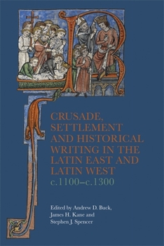 Crusade, Settlement and Historical Writing in the Latin East and Latin West, C. 1100-C. 1300