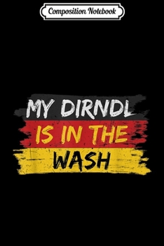 Composition Notebook: My Dirndl is in the Wash Funny German Bavarian Oktoberfest  Journal/Notebook Blank Lined Ruled 6x9 100 Pages