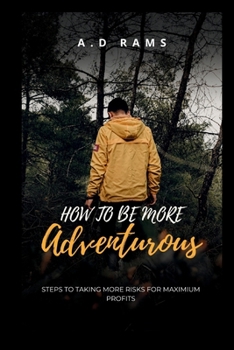 HOW TO BE MORE ADVENTUROUS: STEPS TO TAKING MORE RISKS FOR MAXIMIUM PROFITS