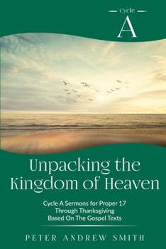 Paperback Unpacking the Kingdom of Heaven: Cycle A Sermons Based on the Gospel Texts for Proper 17 through Thanksgiving Book