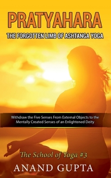 Paperback Pratyahara - The Forgotten Limb of Ashtanga Yoga: Withdraw the Five Senses From External Objects to the Mentally Created Senses of an Enlightened Deit Book