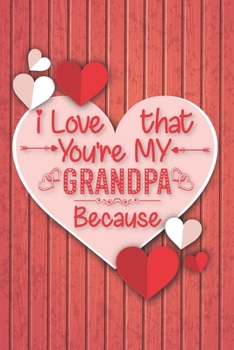 Paperback I Love That You're My Grandpa Because: Valentine Day Journal Notebook for Grandpa, Perfect Gift from Granddaughter or Grandson: Lined Journal Notebook Book