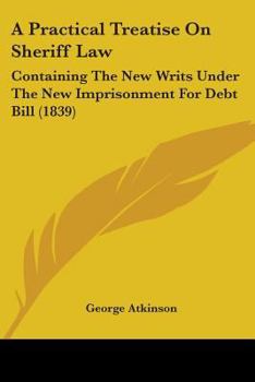 A Practical Treatise On Sheriff Law: Containing The New Writs Under The New Imprisonment For Debt Bill