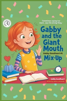 Gabby and the Giant Mouth Mix-Up: Sometimes Saying Too Much...Says the Wrong Thing. (Gabby Goodheart Book Series)