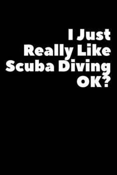 I Just Reall Like Scuba Diving Ok: Composition Logbook and Lined Notebook Funny Gag Gift For Scuba Divers and Instructors