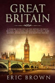 Paperback Great Britain: A Concise Overview of The History of Great Britain - Including the English History, Irish History, Welsh History and S Book