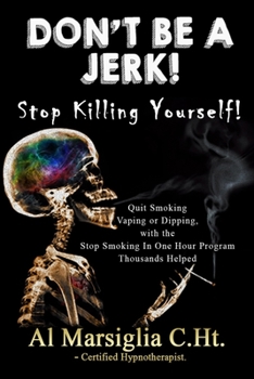 Paperback Don't Be A Jerk! - Stop Killing Yourself: Quit Smoking Vaping or Dipping with The Stop Smoking in One Hour Program - Thousands Helped Book