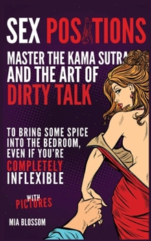 Hardcover Sex Positions: Master the Kama Sutra and the Art of Dirty Talk to Bring Some Spice into the Bedroom, Even if You're Completely Inflex Book