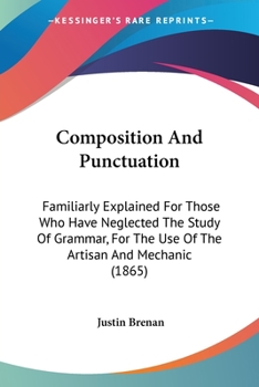 Paperback Composition And Punctuation: Familiarly Explained For Those Who Have Neglected The Study Of Grammar, For The Use Of The Artisan And Mechanic (1865) Book