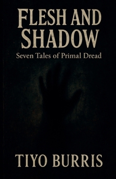 Flesh and Shadow: Seven Tales of Primal Dread