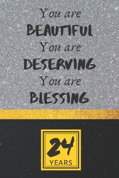 24th Birthday Journal: You are Beautiful You are Deserving You are Blessing - Pretty 24th Birthday Gift For Women/Girl - Impactful 24 Years Old Wishes: Lined Journal/Notebook