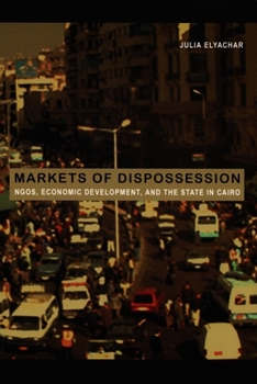Markets of Dispossession: NGOs, Economic Development, and the State in Cairo (Politics, History, and Culture) - Book  of the Politics, History, and Culture